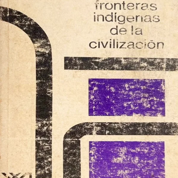 FRONTERAS INDÍGENAS DE LA CIVILIZACIÓN