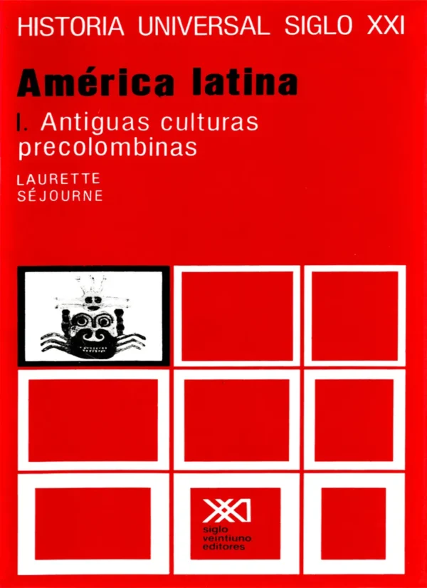 AMÉRICA LATINA I: ANTIGUAS CULTURAS PRECOLOMBINAS. HISTORIA UNIVERSAL VOL. 21