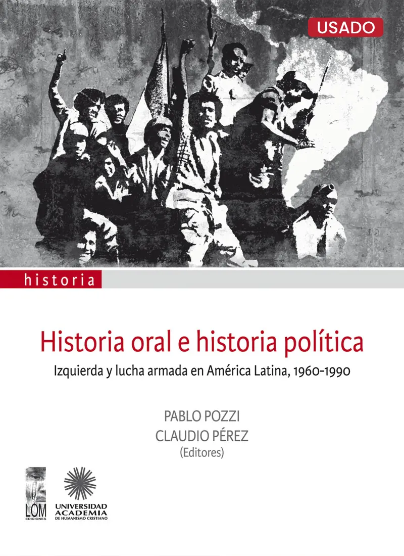 HISTORIA ORAL E HISTORIA POLÍTICA. IZQUIERDA Y LUCHA ARMADA EN AMÉRICA LATINA, 1960-1990