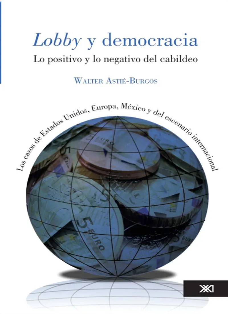 LOBBY Y DEMOCRACIA. LO POSITIVO Y LO NEGATIVO DEL CABILDEO. LOS CASOS DE ESTADOS UNIDOS, EUROPA, MÉXICO Y DEL ESCENARIO INTERNACIONAL