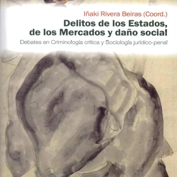 DELITOS DE LOS ESTADOS, DE LOS MERCADOS Y DAÑO SOCIAL. DEBATES EN CRIMINOLOGÍA CRÍTICA Y SOCIOLOGÍA JURÍDICO-PENAL