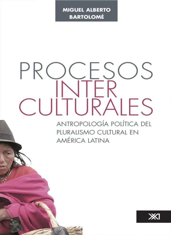 PROCESOS INTERCULTURALES. ANTROPOLOGÍA POLÍTICA DEL PLURALISMO CULTURAL EN AMÉRICA LATINA