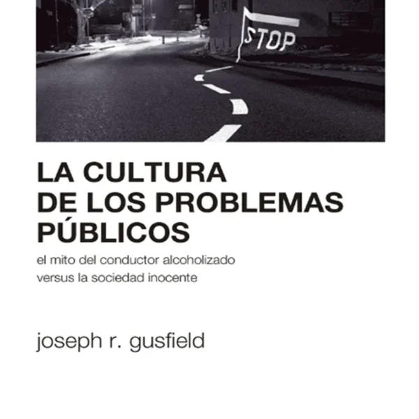 LA CULTURA DE LOS PROBLEMAS PÚBLICOS. EL MITO DEL CONDUCTOS ALCHOLIZADO VERSUS LA SOCIEDAD INOCENTE