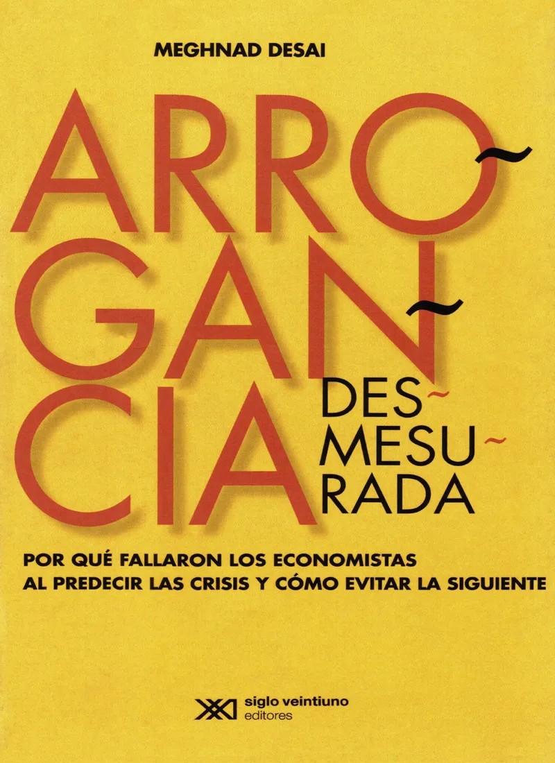 ARROGANCIA DESMESURADA. POR QUÉ FALLARON LOS ECONOMISTAS AL PREDECIR LAS CRISIS Y CÓMO EVITAR LAS SIGUIENTES