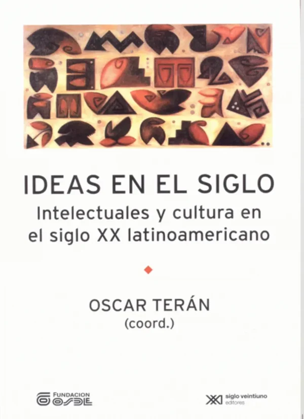 IDEAS EN EL SIGLO. INTELECTUALES Y CULTURA EN EL SIGLO XX LATINOAMERICANO