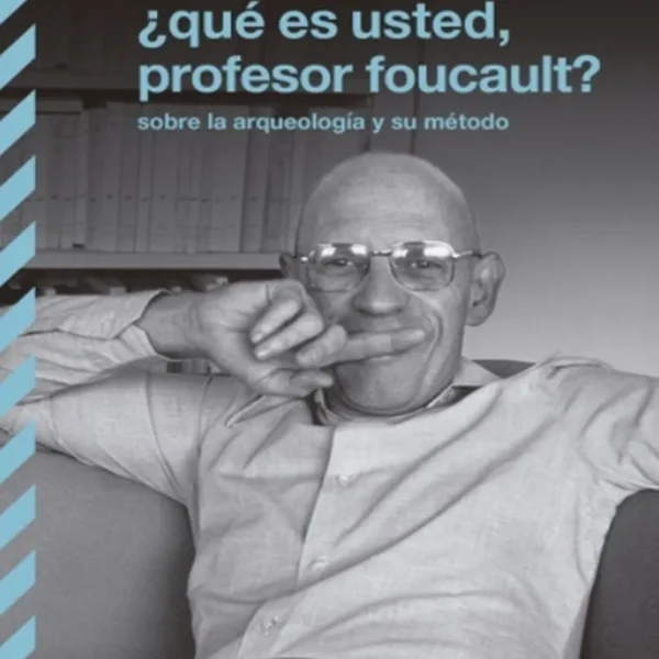 ¿QUÉ ES USTED, PROFESOR FOUCAULT? SOBRE LA ARQUEOLOGÍA Y SU MÉTODO