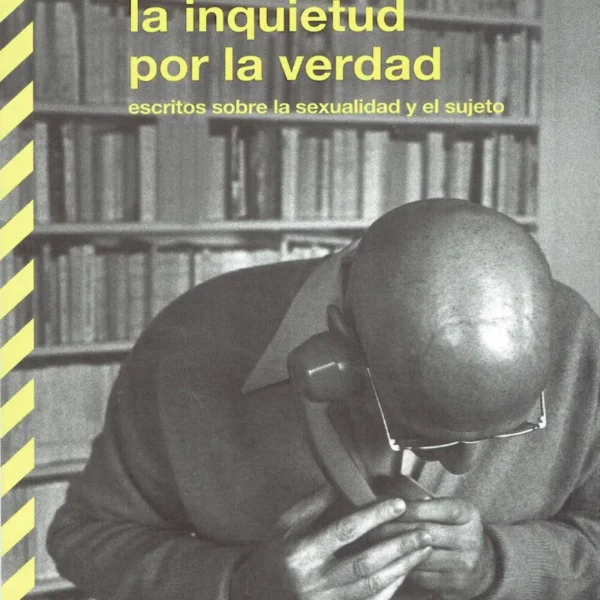 LA INQUIETUD POR LA VERDAD. ESCRITOS SOBRE LA SEXUALIDAD Y EL SUJETO