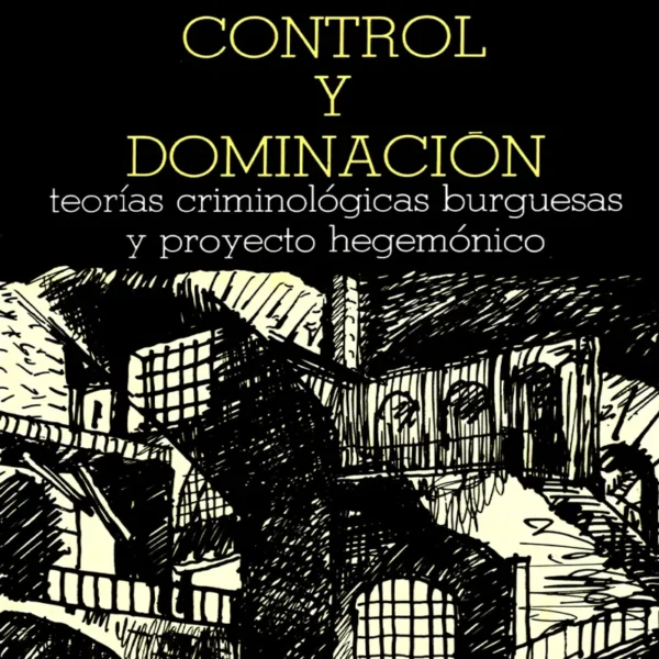 CONTROL Y DOMINACIÓN. TEORÍAS CRIMINOLÓGICAS BURGUESAS Y PROYECTO HEGEMÓNICO