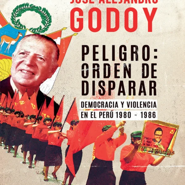 PELIGRO: ORDEN DE DISPARAR. DEMOCRACIA Y VIOLENCIA EN EL PERÚ 1980 – 1986