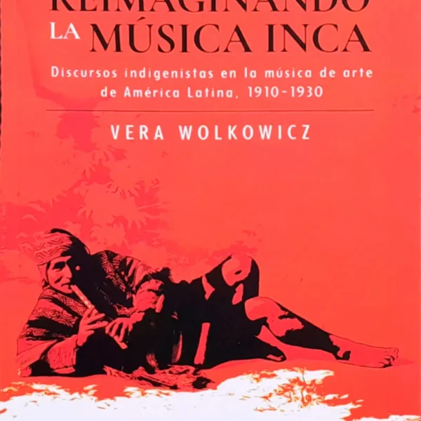 REIMAGINANDO LA MÚSICA INCA. DISCURSOS INDIGENISTAS EN LA MÚSICA DE ARTE DE AMÉRICA LATINA. 1910 – 1930
