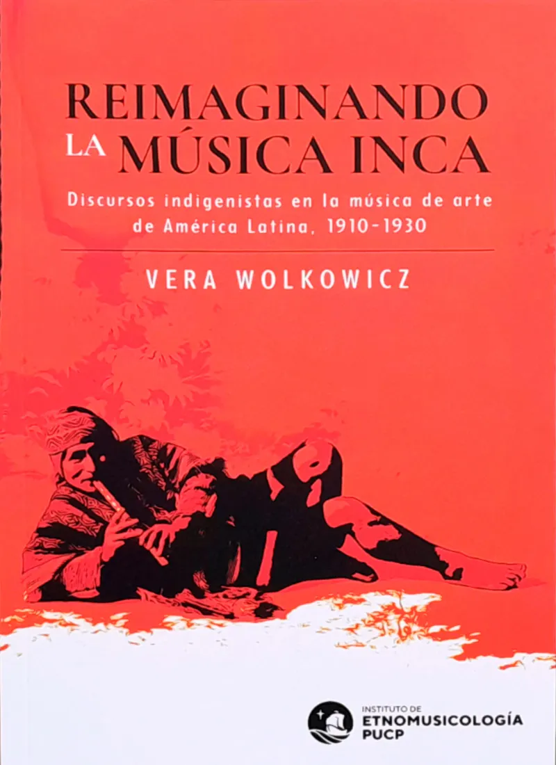 REIMAGINANDO LA MÚSICA INCA. DISCURSOS INDIGENISTAS EN LA MÚSICA DE ARTE DE AMÉRICA LATINA. 1910 – 1930