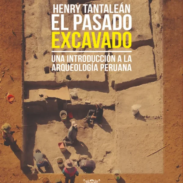 EL PASADO EXCAVADO. UNA INTRODUCCIÓN A LA ARQUEOLOGÍA PERUANA