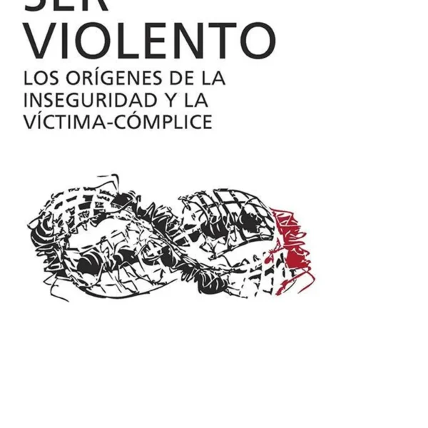 SER VIOLENTO. LOS ORÍGENES DE LA INSEGURIDAD Y LA VÍCTIMA-CÓMPLICE