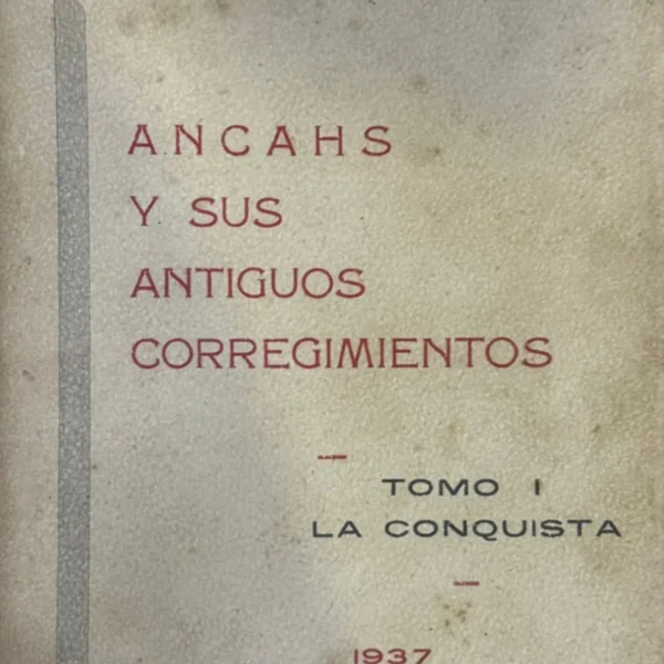 ANCAHS Y SUS ANTIGUOS CORREGIMIENTOS. TOMO I: LA CONQUISTA