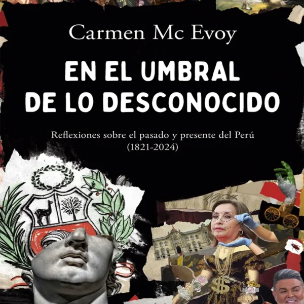 EN EL UMBRAL DE LO DESCONOCIDO. REFLEXIONES SOBRE EL PASADO Y PRESENTE DEL PERÚ (1821-2024)
