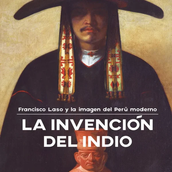 LA INVENCIÓN DEL INDIO. FRANCISCO LASO Y LA IMAGEN DEL PERÚ MODERNO