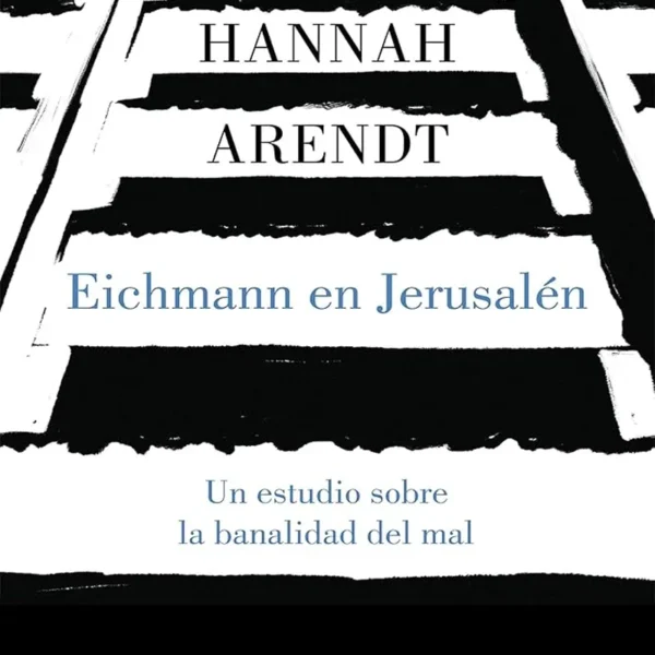 EICHMANN EN JERUSALÉN: UN ESTUDIO SOBRE LA BANALIDAD DEL MAL