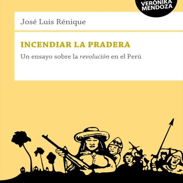 INCENDIAR LA PRADERA. UN ENSAYO SOBRE LA REVOLUCIÓN EN EL PERÚ