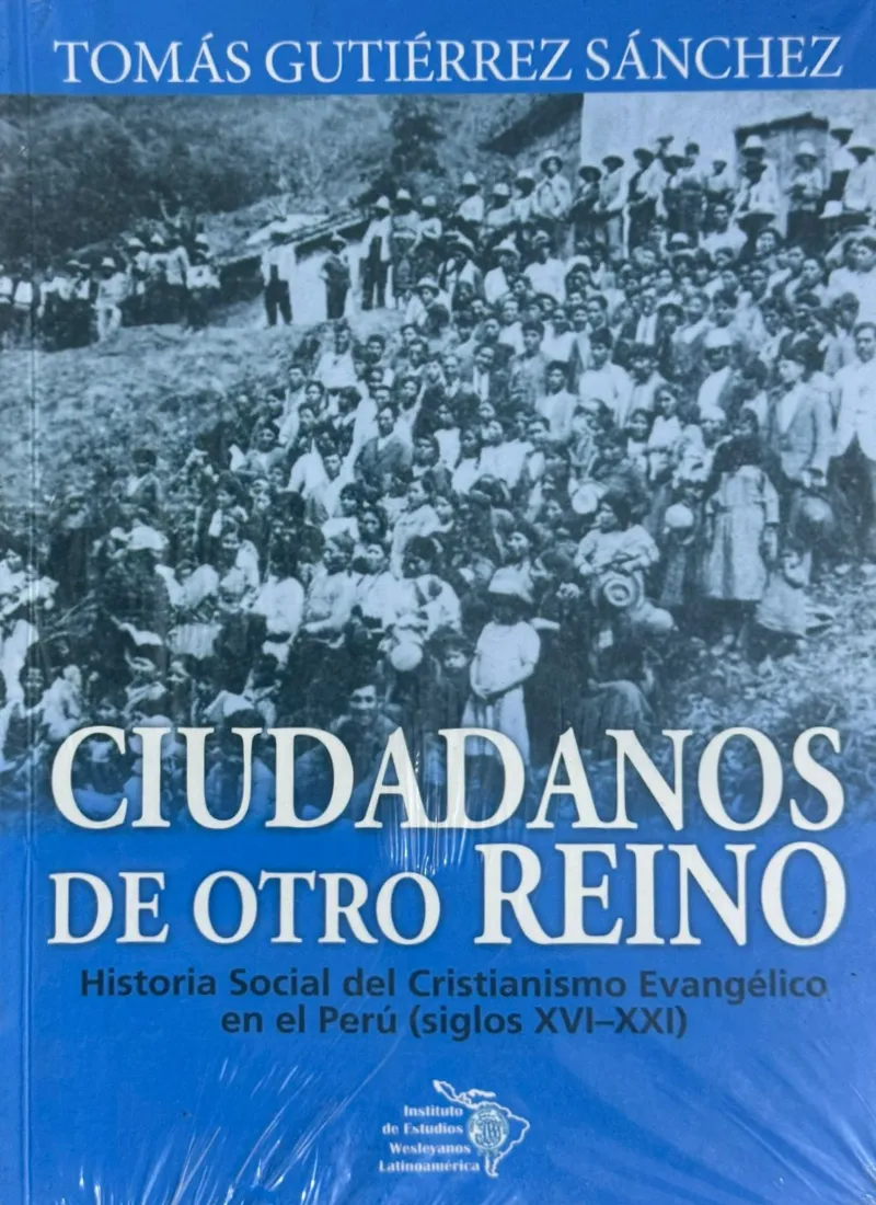 CIUDADANOS DE OTRO REINO. HISTORIA SOCIAL DEL CRISTIANISMO EVANGÉLICO EN EL PERÚ (SIGLOS XVI – XXI)