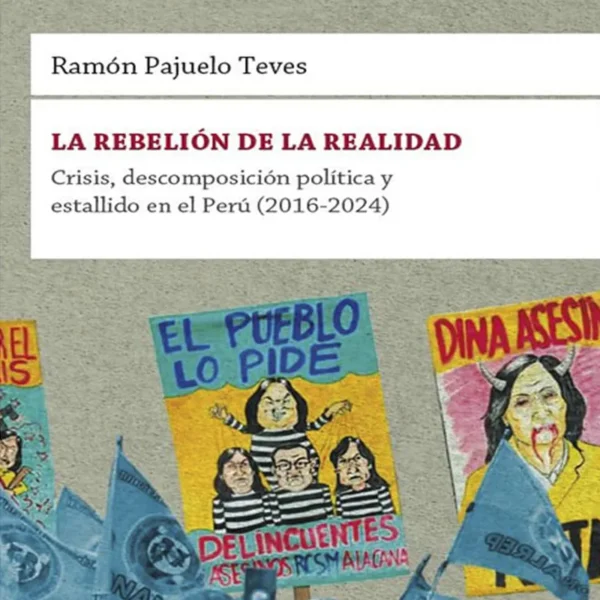 LA REBELIÓN DE LA REALIDAD. CRISIS, DESCOMPOSICIÓN POLÍTICA Y ESTALLIDO EN EL PERÚ (2016-2024)