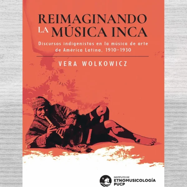 REIMAGINANDO LA MÚSICA INCA. DISCURSOS INDIGENISTAS EN LA MÚSICA DE ARTE DE AMÉRICA LATINA. 1910 – 1930