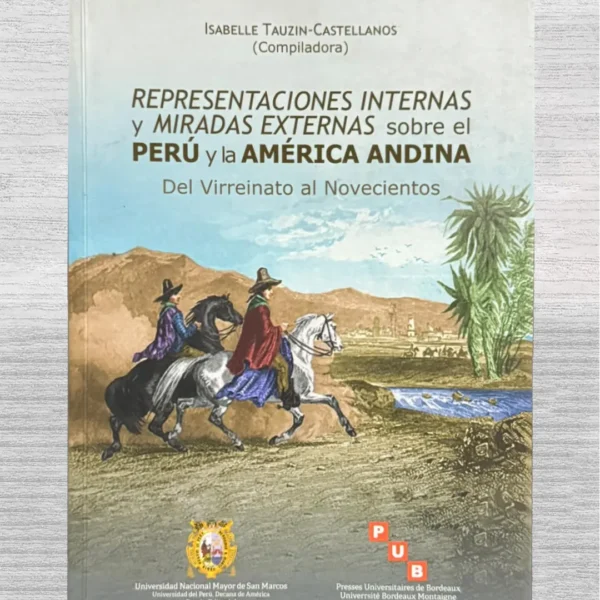 REPRESENTACIONES INTERNAS Y MIRADAS EXTERNAS SOBRE EL PERÚ Y LA AMÉRICA ANDINA. DEL VIRREINATO AL NOVECIENTOS