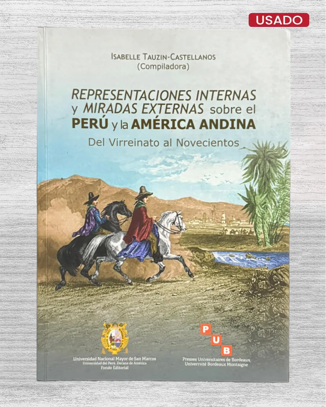 REPRESENTACIONES INTERNAS Y MIRADAS EXTERNAS SOBRE EL PERÚ Y LA AMÉRICA ANDINA. DEL VIRREINATO AL NOVECIENTOS