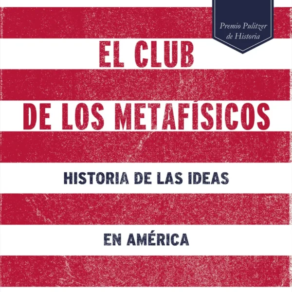 EL CLUB DE LOS METAFÍSICOS. HISTORIA DE LAS IDEAS EN AMÉRICA