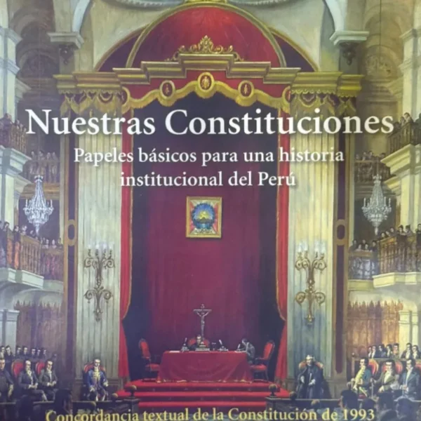 NUESTRAS CONSTITUCIONES. PAPELES BÁSICOS PARA UNA HISTORIA INSTITUCIONAL DEL PERÚ
