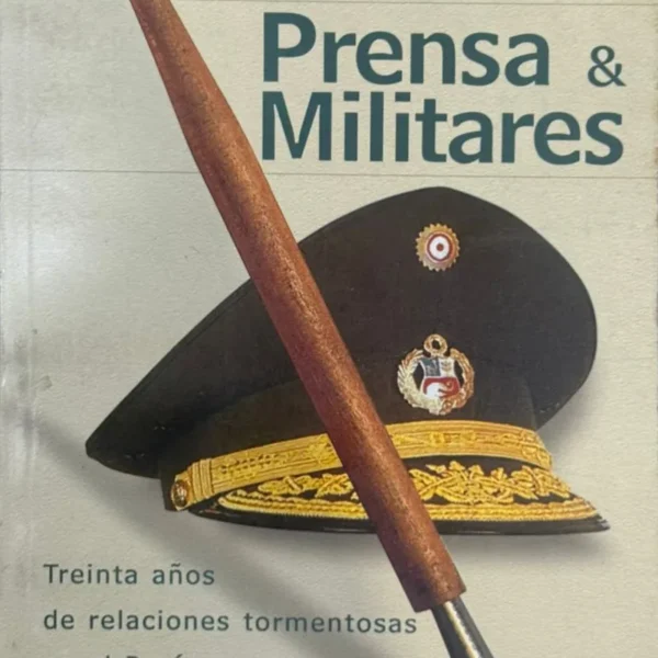 PRENSA Y MILITARES. TREINTA AÑOS DE RELACIONES TORMENTOSAS EN EL PERÚ