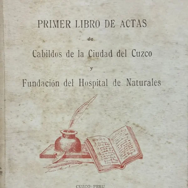 PRIMER LIBRO DE ACTAS DE CABILDOS DE LA CIUDAD DEL CUZCO Y FUNDACIÓN DEL HOSPITAL DE NATURALES