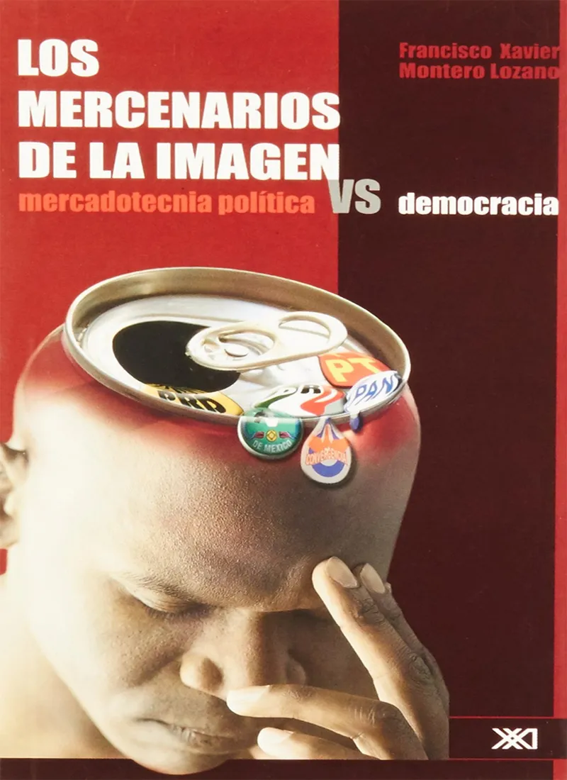LOS MERCENARIOS DE LA IMAGEN. MERCADOTECNIA POLÍTICA VS DEMOCRACIA