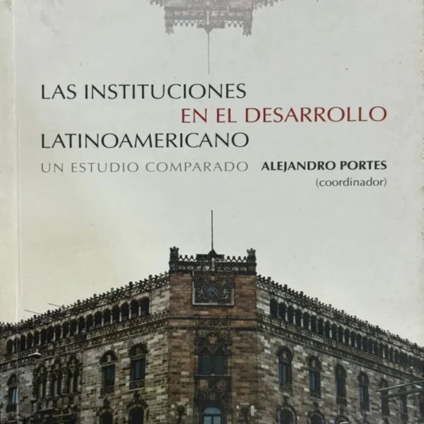 LAS INSTITUCIONES EN DESARROLLO LATINOAMERICANO. UN ESTUDIO COMPARADO