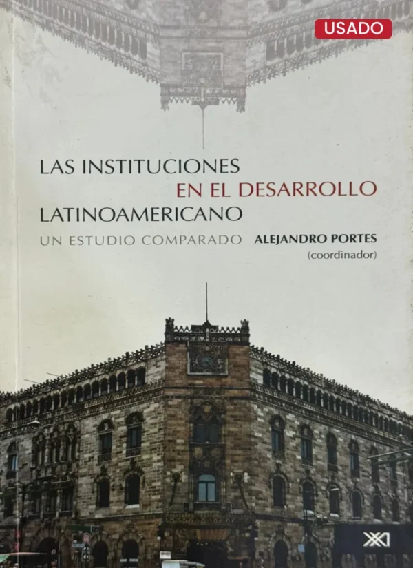 LAS INSTITUCIONES EN DESARROLLO LATINOAMERICANO. UN ESTUDIO COMPARADO