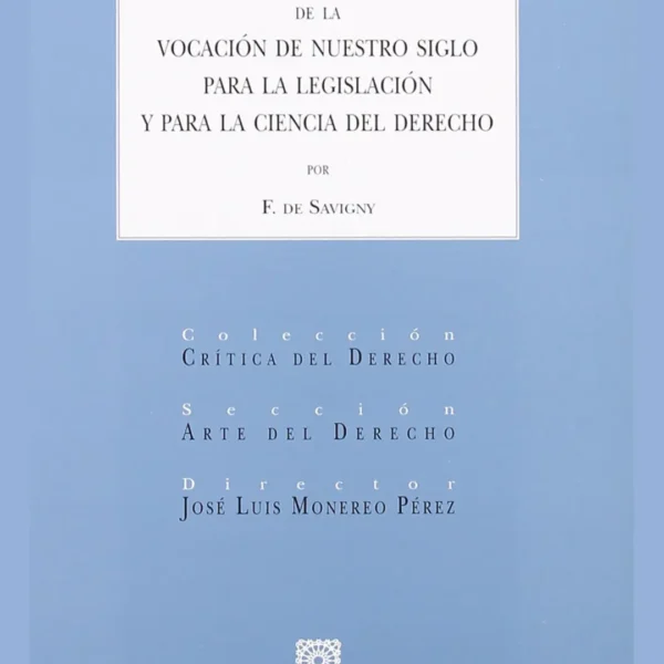 DE LA VOCACIÓN DE NUESTRO SIGLO PARA LA LEGISLACIÓN Y PARA LA CIENCIA DEL DERECHO