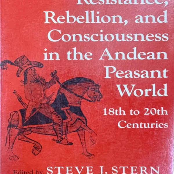 RESISTANCE, REBELLION, AND CONSCIOUSNESS IN THE ANDEAN PEASANT WORLD. 18TH TO 20TH CENTURIES