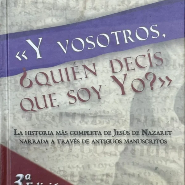 Y VOSOTROS, ¿QUIÉN DECÍS QUE SOY YO? LA HISTORIA MÁS COMPLETA DE JESÚS DE NAZARET A TRAVÉS DE ANTIGUOS MANUSCRITOS