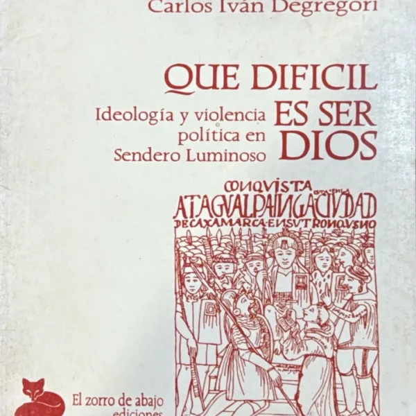 QUE DIFICIL ES SER DIOS. IDEOLOGÍA Y VIOLENCIA POLÍTICA EN SENDERO LUMINOSO