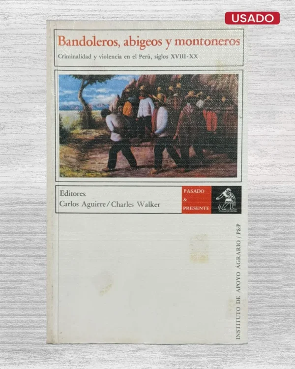 BANDOLEROS, ABIGEOS Y MONTONEROS. CRIMINALIDAD Y VIOLENCIA EN EL PERÚ, SIGLOS XVIII – XX