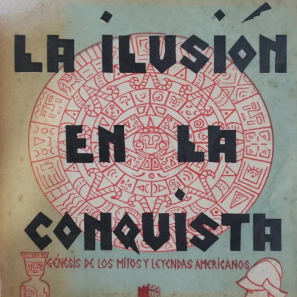 LA ILUSIÓN EN LA CONQUISTA. GÉNERSIS DE LOS MITOS Y LEYENDAS AMERICANOS