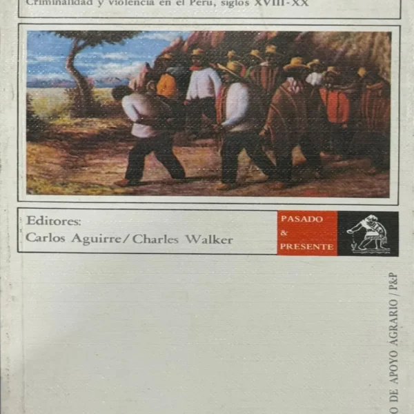 BANDOLEROS, ABIGEOS Y MONTONEROS. CRIMINALIDAD Y VIOLENCIA EN EL PERÚ, SIGLOS XVIII – XX