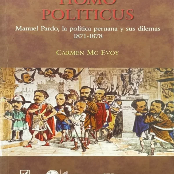 HOMO POLITICUS. MANUEL PARDO, LA POLÍTICA PERUANA Y SUS DILEMAS (1871-1878)