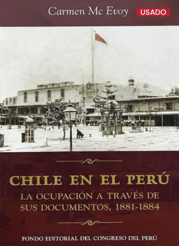 CHILE EN EL PERÚ. LA OCUPACIÓN A TRAVÉS DE SUS DOCUMENTOS, 1881-1884