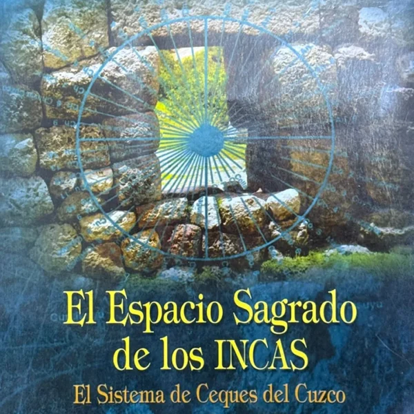 EL ESPACIO SAGRADO DE LOS INCAS. EL SISTEMA DE CEQUES DEL CUZCO