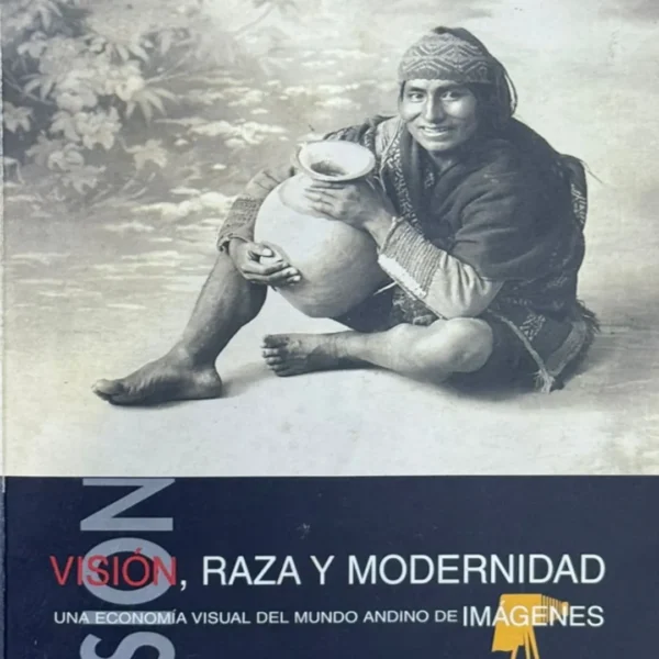 VISIÓN, RAZA Y MODERNIDAD. UNA ECONOMÍA VISUAL DEL MUNDO ANDINO DE IMÁGENES