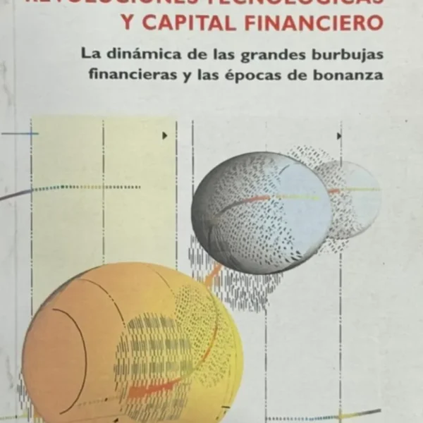 REVOLUCIONES TECNOLÓGICAS Y CAPITAL FINANCIERO. LA DINÁMICA DE LAS GRANDES BURBUJAS FINANCIERAS Y LAS ÉPOCAS DE BONANZA
