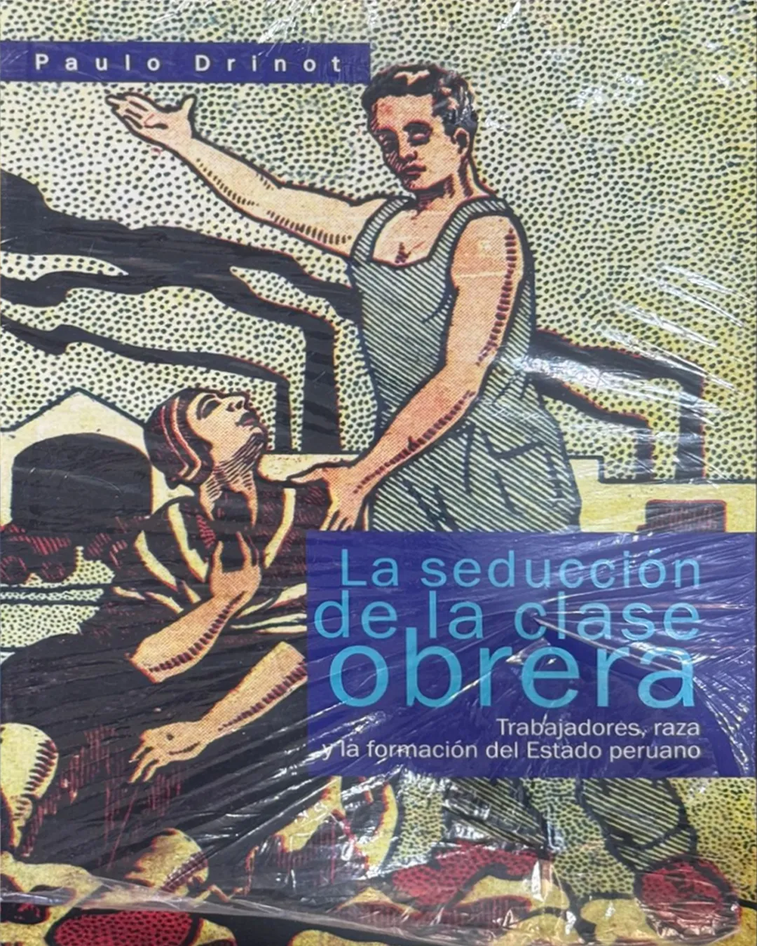 LA SEDUCCIÓN DE LA CLASES OBRERA. TRABAJADORES, RAZA Y LA FORMACIÓN DEL ESTADO PERUANO