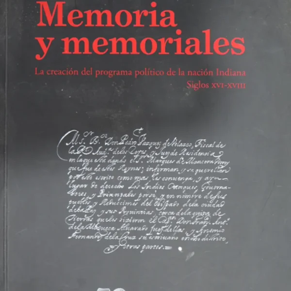 MEMORIA Y MEMORIALES. LA CREACIÓN DEL PROGRAMA POLÍTICO DE LA NACIÓN INDIANA. SIGLOS XVI-XVII