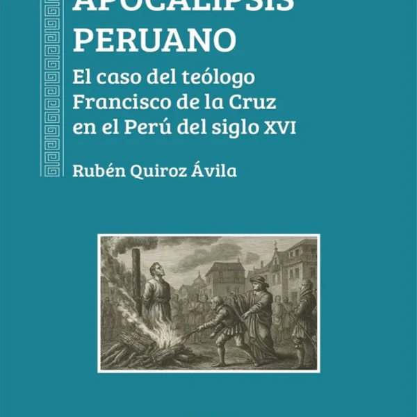 APOCALIPSIS PERUANO. EL CASO DEL TEÓLOGO FRANCISCO DE LA CRUZ EN EL PERÚ DEL SIGLO XVI