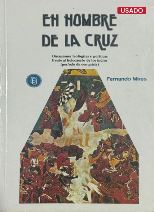 EL HOMBRE DE LA CRUZ. DISCUSIONES TEOLÓGICAS Y POLÍTICAS FRENTE AL HOLOCAUSTO DE LOS INDIOS (PERÍODO DE CONQUISTA)